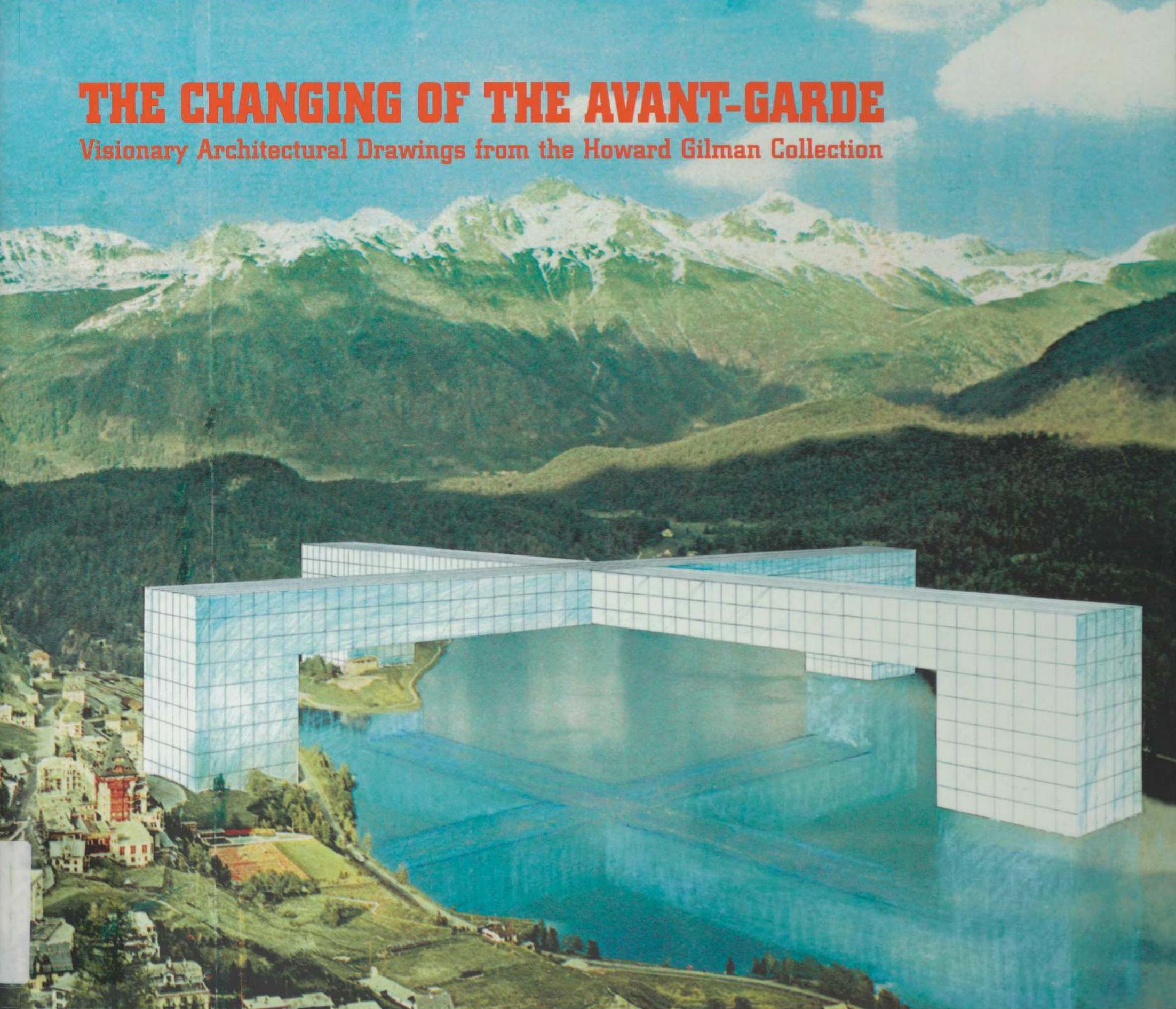 The changing of the avant-garde : Visionary architectural drawings from the Howard Gilman collection / Contributions by Terence Riley, Sarah Deyong, Marco De Michelis, Pierre Apraxine, Paola Antonelli, Tina di Carlo, and Bevin Cline. — New York : The Museum of Modern Art, 2002