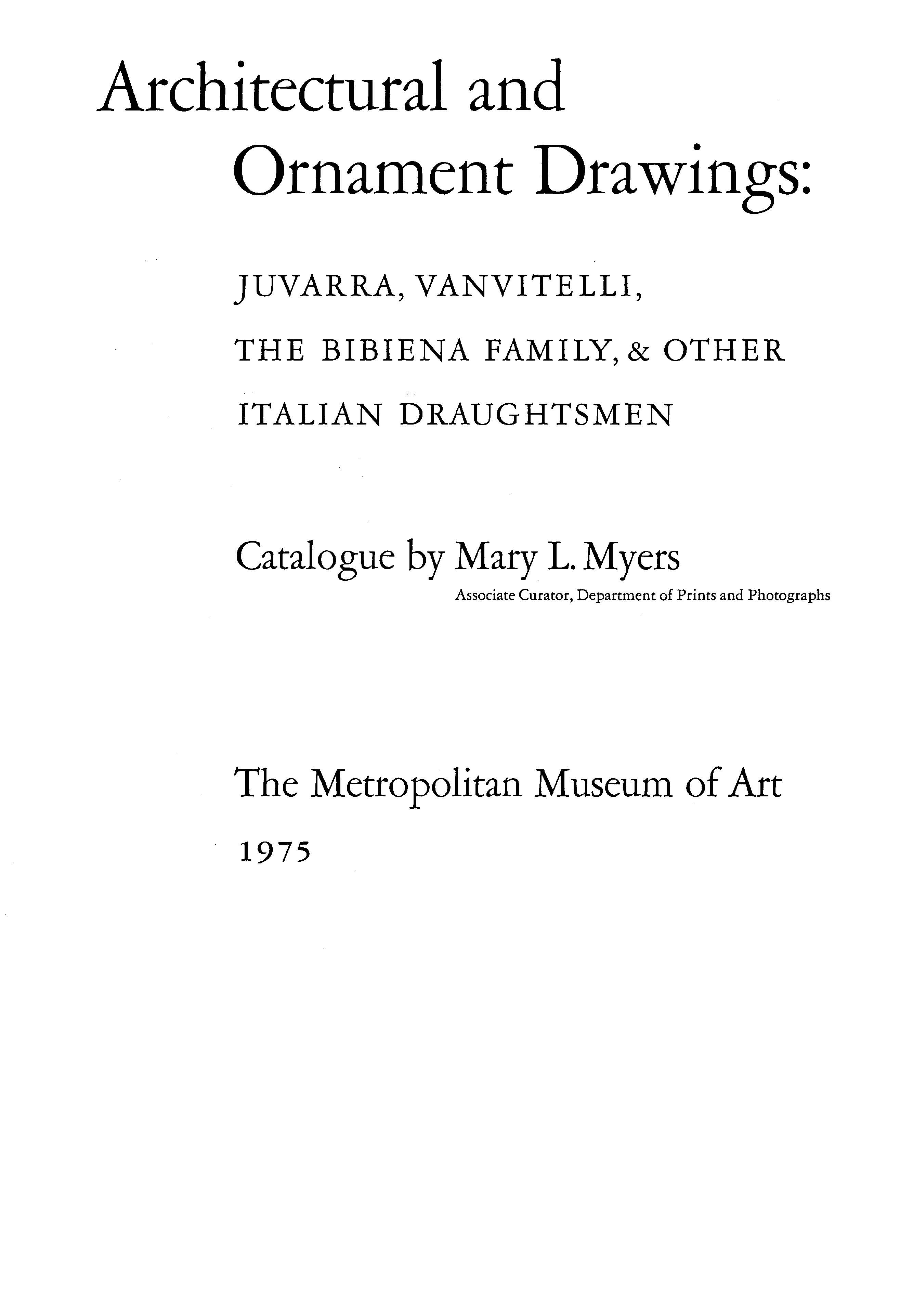Architectural and Ornament Drawings: Juvarra, Vanvitelli, the Bibiena Family, and Other Italian Draughtsmen : Catalogue by Mary L. Myers. — New York : The Metropolitan Museum of Art, 1975